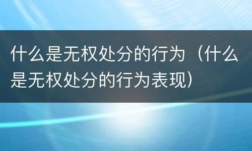 什么是无权处分的行为（什么是无权处分的行为表现）
