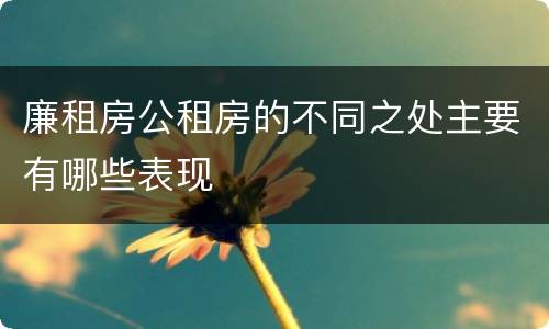廉租房公租房的不同之处主要有哪些表现