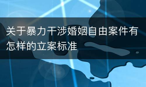 关于暴力干涉婚姻自由案件有怎样的立案标准