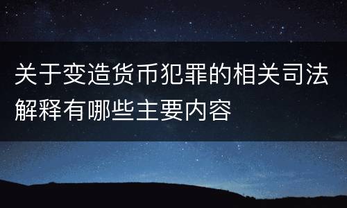 关于变造货币犯罪的相关司法解释有哪些主要内容