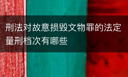 刑法对故意损毁文物罪的法定量刑档次有哪些
