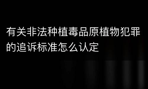 有关非法种植毒品原植物犯罪的追诉标准怎么认定
