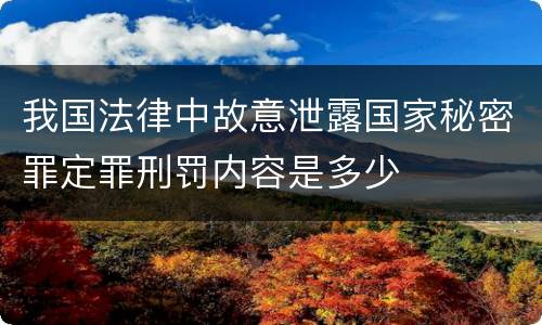 我国法律中故意泄露国家秘密罪定罪刑罚内容是多少