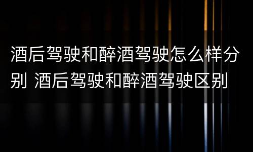 酒后驾驶和醉酒驾驶怎么样分别 酒后驾驶和醉酒驾驶区别