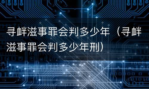 寻衅滋事罪会判多少年（寻衅滋事罪会判多少年刑）
