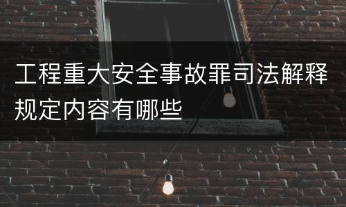 工程重大安全事故罪司法解释规定内容有哪些