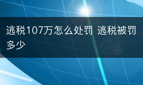 逃税107万怎么处罚 逃税被罚多少