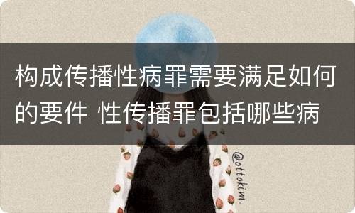 构成传播性病罪需要满足如何的要件 性传播罪包括哪些病