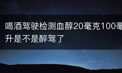 喝酒驾驶检测血醇20毫克100毫升是不是醉驾了
