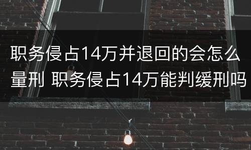 职务侵占14万并退回的会怎么量刑 职务侵占14万能判缓刑吗