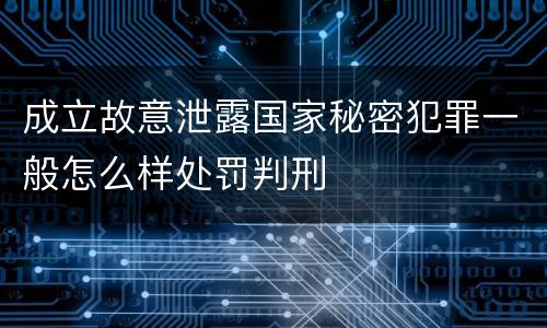 成立故意泄露国家秘密犯罪一般怎么样处罚判刑