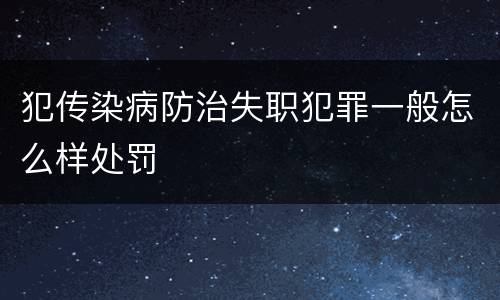 犯传染病防治失职犯罪一般怎么样处罚