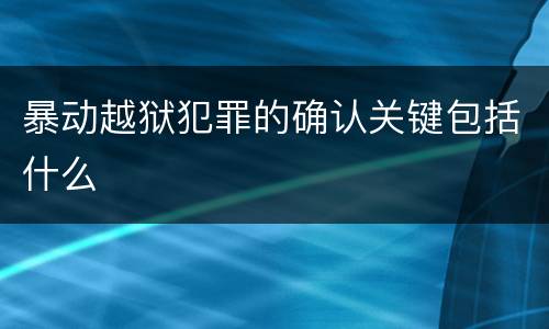 暴动越狱犯罪的确认关键包括什么