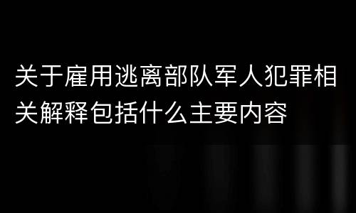 关于雇用逃离部队军人犯罪相关解释包括什么主要内容