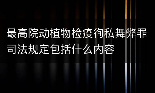 最高院动植物检疫徇私舞弊罪司法规定包括什么内容