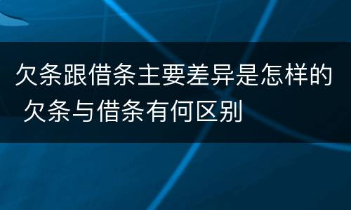 欠条跟借条主要差异是怎样的 欠条与借条有何区别