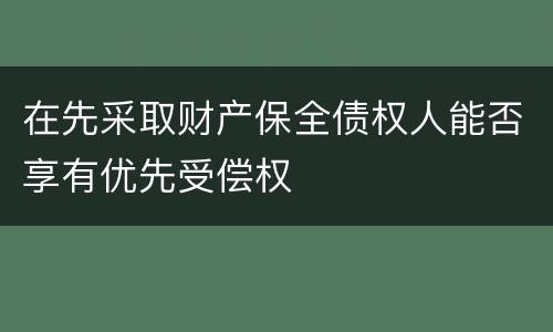 在先采取财产保全债权人能否享有优先受偿权