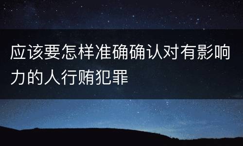 应该要怎样准确确认对有影响力的人行贿犯罪
