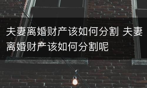 夫妻离婚财产该如何分割 夫妻离婚财产该如何分割呢