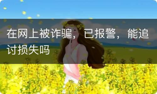在网上被诈骗，已报警，能追讨损失吗