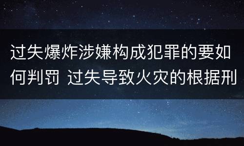 过失爆炸涉嫌构成犯罪的要如何判罚 过失导致火灾的根据刑法要判几年