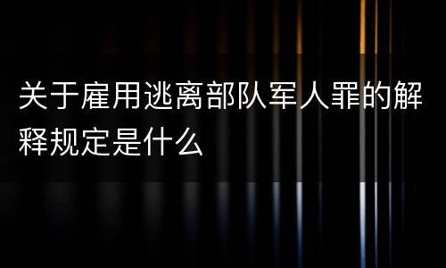 关于雇用逃离部队军人罪的解释规定是什么