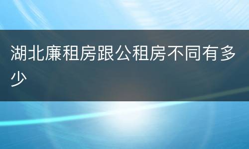 湖北廉租房跟公租房不同有多少