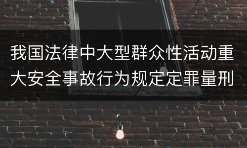 我国法律中大型群众性活动重大安全事故行为规定定罪量刑标准是多少