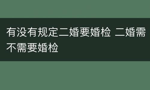 有没有规定二婚要婚检 二婚需不需要婚检