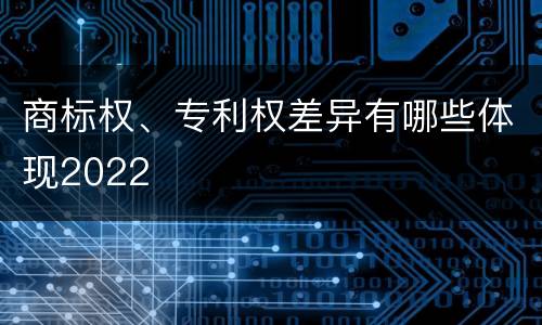 商标权、专利权差异有哪些体现2022