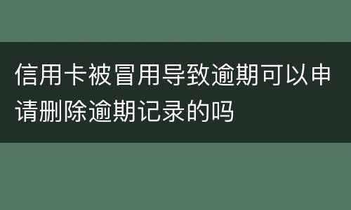信用卡被冒用导致逾期可以申请删除逾期记录的吗
