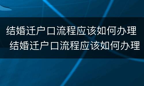 结婚迁户口流程应该如何办理 结婚迁户口流程应该如何办理手续