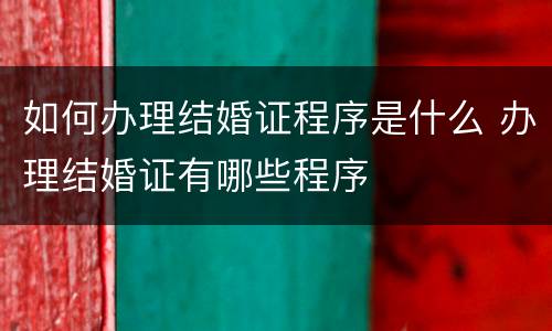 如何办理结婚证程序是什么 办理结婚证有哪些程序