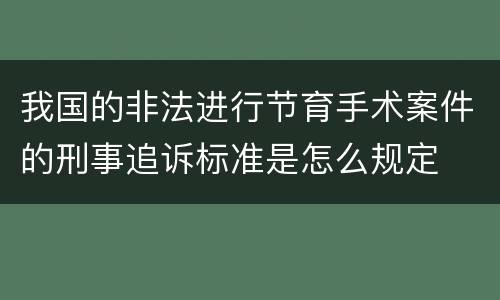 我国的非法进行节育手术案件的刑事追诉标准是怎么规定