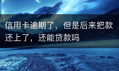 信用卡逾期了，但是后来把款还上了，还能贷款吗