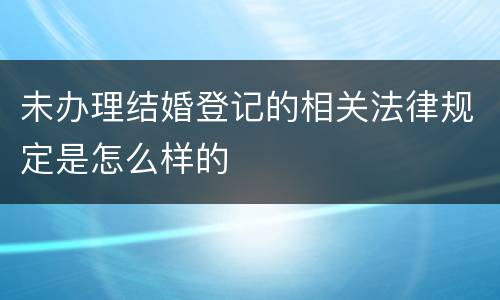 未办理结婚登记的相关法律规定是怎么样的