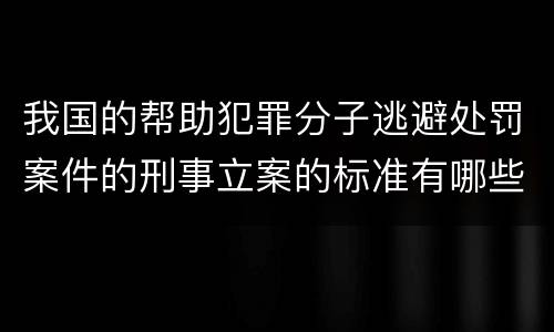 我国的帮助犯罪分子逃避处罚案件的刑事立案的标准有哪些