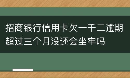 招商银行信用卡欠一千二逾期超过三个月没还会坐牢吗