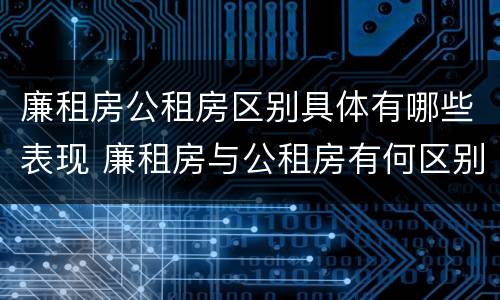 廉租房公租房区别具体有哪些表现 廉租房与公租房有何区别