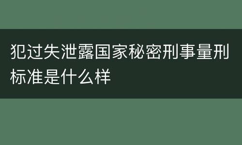 犯过失泄露国家秘密刑事量刑标准是什么样