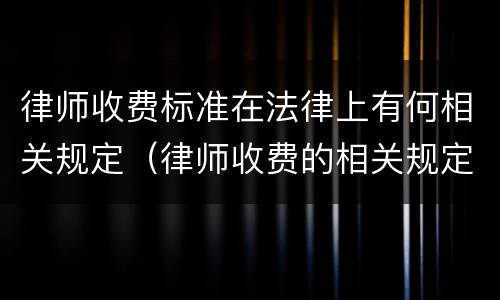 律师收费标准在法律上有何相关规定（律师收费的相关规定）