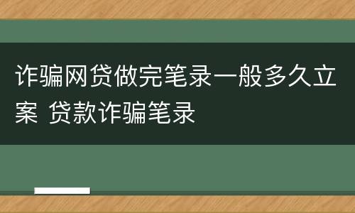 诈骗网贷做完笔录一般多久立案 贷款诈骗笔录