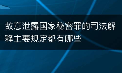 故意泄露国家秘密罪的司法解释主要规定都有哪些