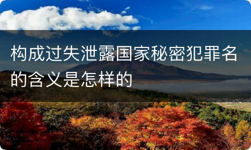构成过失泄露国家秘密犯罪名的含义是怎样的