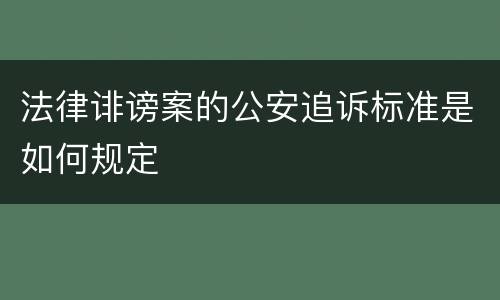 法律诽谤案的公安追诉标准是如何规定