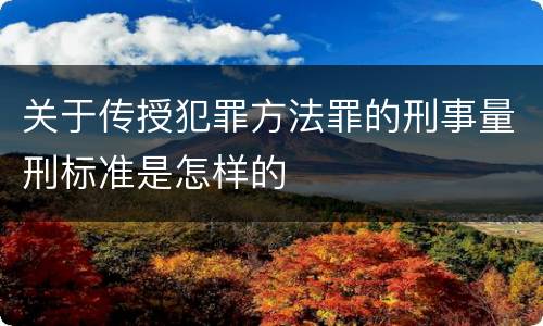 关于传授犯罪方法罪的刑事量刑标准是怎样的