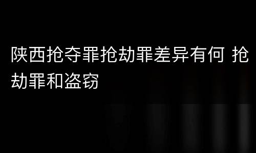 陕西抢夺罪抢劫罪差异有何 抢劫罪和盗窃