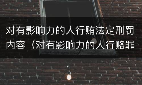 对有影响力的人行贿法定刑罚内容（对有影响力的人行赂罪实施时间）