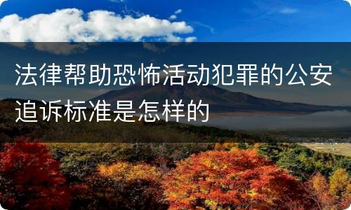 法律帮助恐怖活动犯罪的公安追诉标准是怎样的