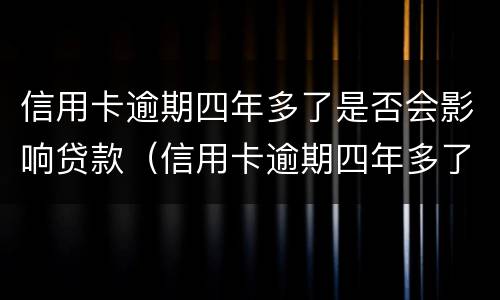 信用卡逾期四年多了是否会影响贷款（信用卡逾期四年多了是否会影响贷款额度）